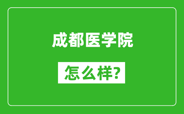 成都醫(yī)學院怎么樣好不好,值得報考嗎?