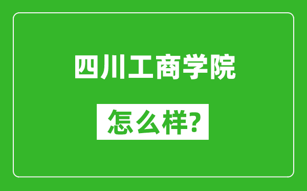 四川工商學(xué)院怎么樣好不好,值得報(bào)考嗎？
