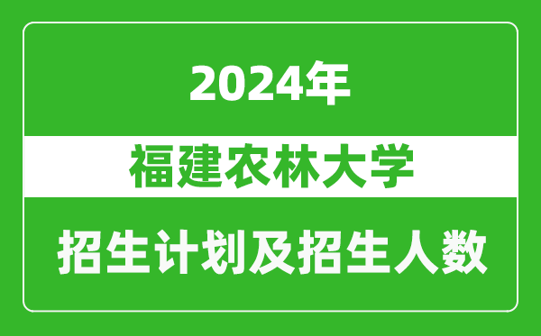 福建農(nóng)林大學(xué)2024年在寧夏的招生計(jì)劃及招生人數(shù)