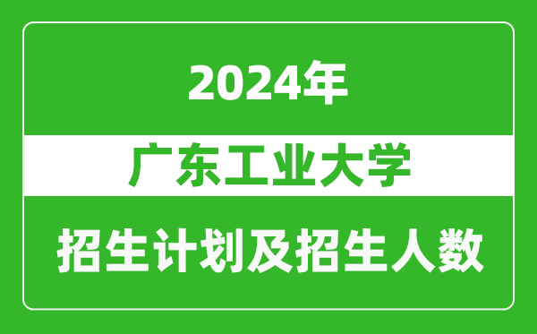 廣東工業(yè)大學(xué)2024年在寧夏的招生計劃及招生人數(shù)