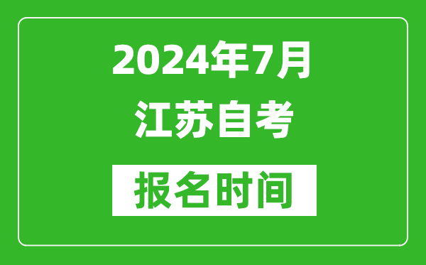 2024年7月江蘇自考報名時間安排,江蘇自考報名什么時候截止？