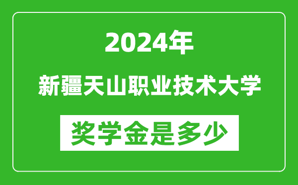 2024年新疆天山職業(yè)技術(shù)大學(xué)獎學(xué)金多少錢,覆蓋率是多少？