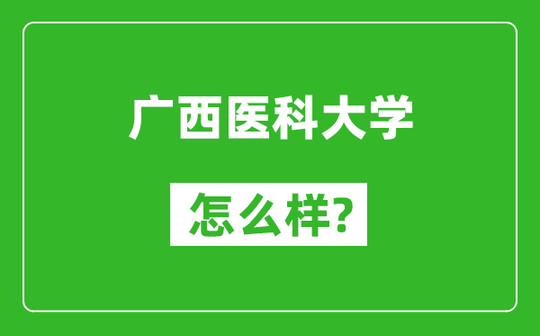 廣西醫(yī)科大學(xué)怎么樣好不好,值得報考嗎？