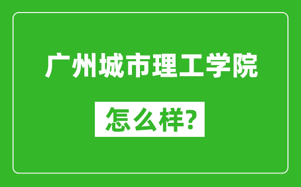 廣州城市理工學(xué)院怎么樣好不好,值得報(bào)考嗎?