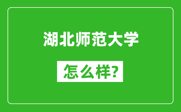 湖北師范大學(xué)怎么樣好不好,值得報(bào)考嗎？
