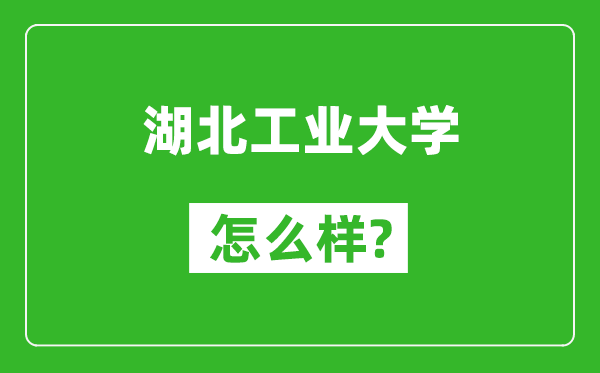 湖北工業(yè)大學(xué)怎么樣好不好,值得報(bào)考嗎？