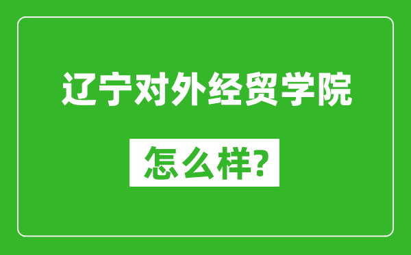 遼寧對(duì)外經(jīng)貿(mào)學(xué)院怎么樣好不好,值得報(bào)考嗎？