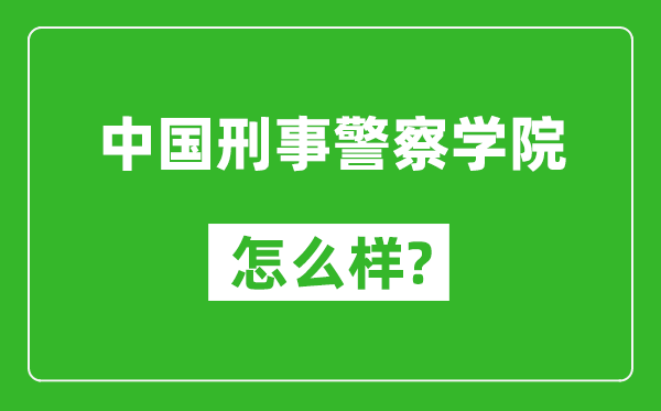 中國刑事警察學院怎么樣好不好,值得報考嗎?