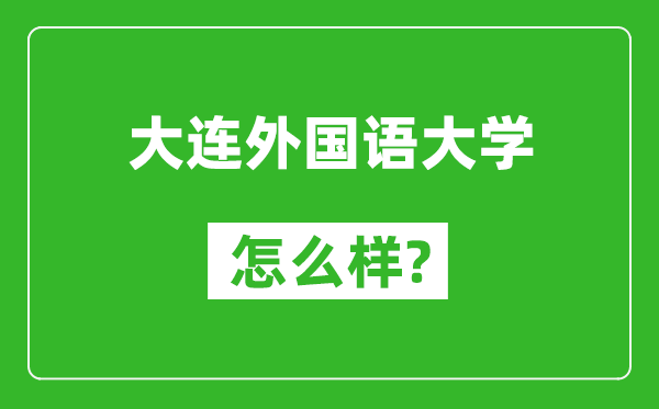 大連外國語大學怎么樣好不好,值得報考嗎？