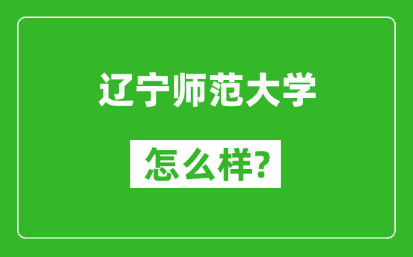 遼寧師范大學怎么樣好不好,值得報考嗎？