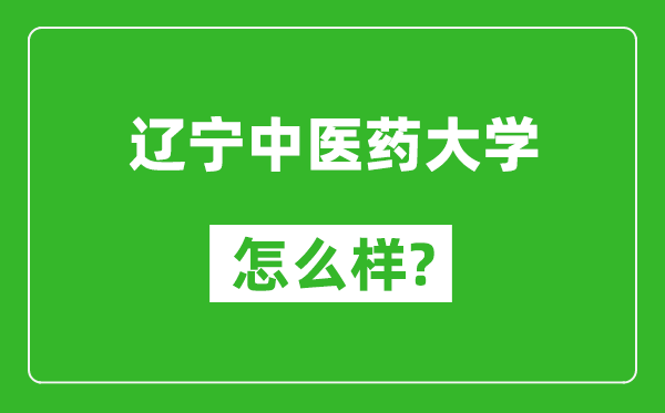 遼寧中醫(yī)藥大學(xué)怎么樣好不好,值得報考嗎？