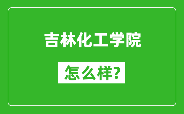吉林化工學(xué)院怎么樣好不好,值得報(bào)考嗎？
