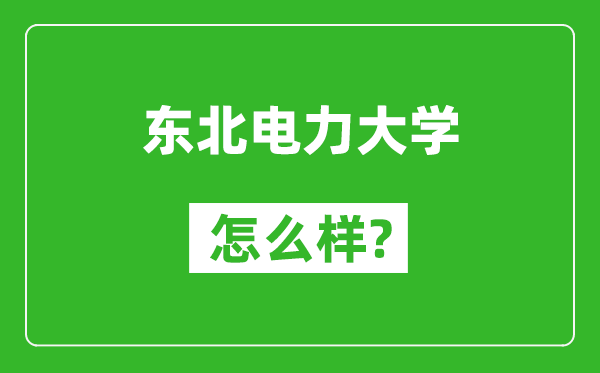 東北電力大學(xué)怎么樣好不好,值得報(bào)考嗎？