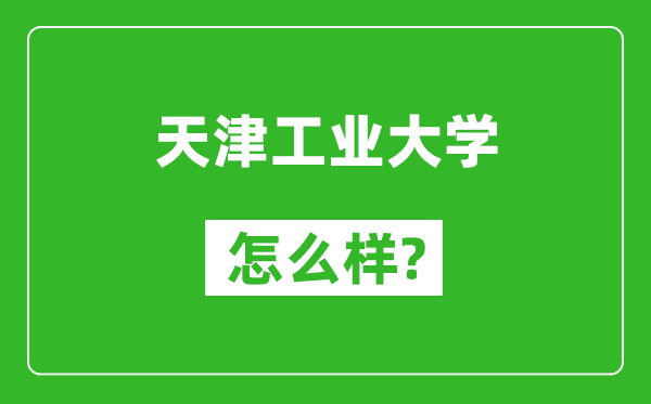 天津工業(yè)大學(xué)怎么樣好不好,值得報(bào)考嗎？