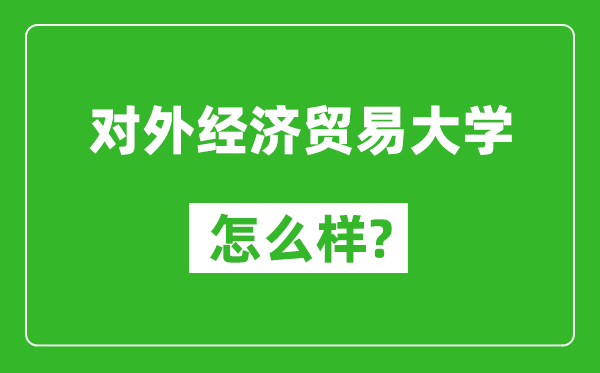 對(duì)外經(jīng)濟(jì)貿(mào)易大學(xué)怎么樣好不好,值得報(bào)考嗎？