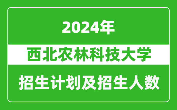 西北農(nóng)林科技大學2024年在甘肅的招生計劃及招生人數(shù)