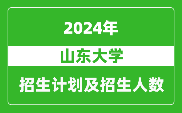 山東大學(xué)2024年在福建的招生計(jì)劃及招生人數(shù)