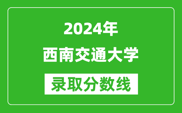 2024重慶高考多少分可以上西南交通大學(xué)（含分?jǐn)?shù)線、位次）
