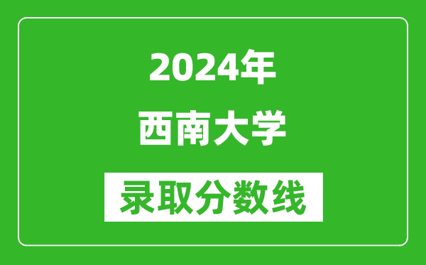 2024重慶高考多少分可以上西南大學(xué)(含分?jǐn)?shù)線、位次)
