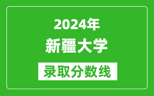 2024黑龍江高考多少分可以上新疆大學(xué)（含分?jǐn)?shù)線、位次）