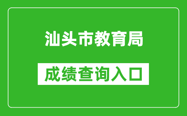 汕頭市教育局中考成績查詢?nèi)肟冢篽ttps://www.shantou.gov.cn/edu/