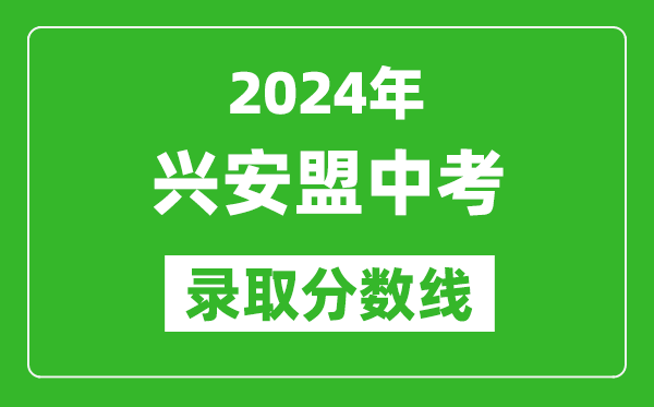 2024年興安盟中考錄取分?jǐn)?shù)線(最低控制線是多少)