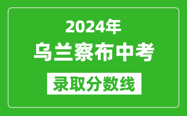 2024年烏蘭察布中考錄取分?jǐn)?shù)線,烏蘭察布中考多少分能上高中？
