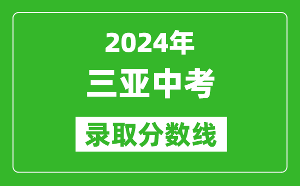 2024年三亞中考錄取分?jǐn)?shù)線,三亞中考多少分能上高中?