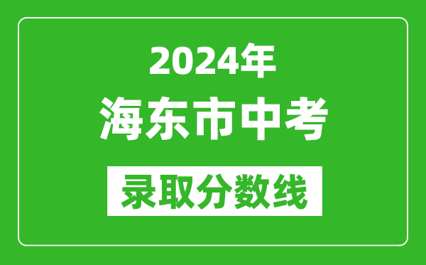 2024年海東市中考錄取分?jǐn)?shù)線,海東市中考多少分能上高中？