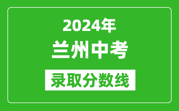 2024年蘭州中考錄取分?jǐn)?shù)線,蘭州中考多少分能上高中？