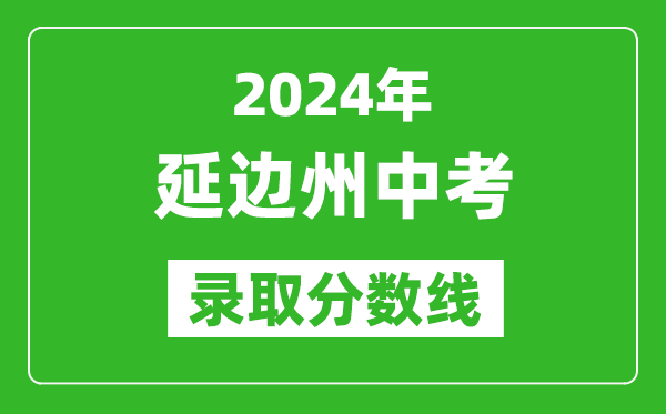 2024年延邊州中考錄取分?jǐn)?shù)線,延邊州中考多少分能上高中？