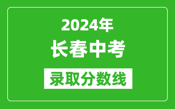 2024年長春中考錄取分數(shù)線,長春中考多少分能上高中？