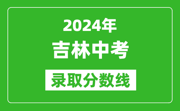 2024年吉林中考錄取分數(shù)線,吉林中考多少分能上高中？