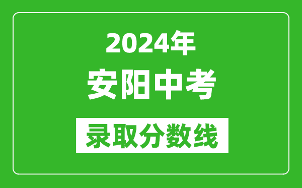 2024年安陽中考錄取分?jǐn)?shù)線,安陽中考多少分能上高中？