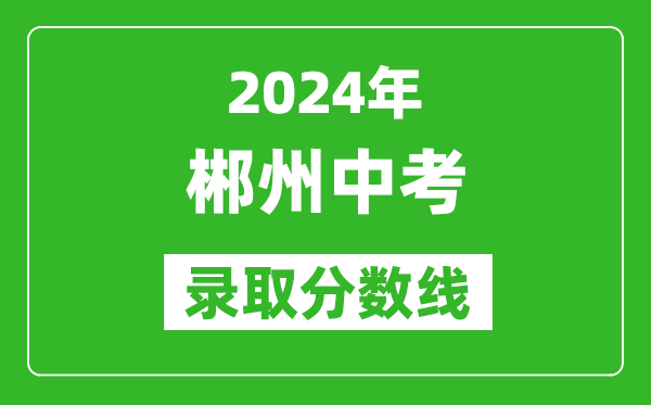 2024年郴州中考錄取分?jǐn)?shù)線,郴州中考多少分能上高中？