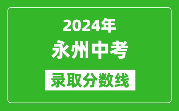 2024年永州中考錄取分數(shù)線,永州中考多少分能上高中？