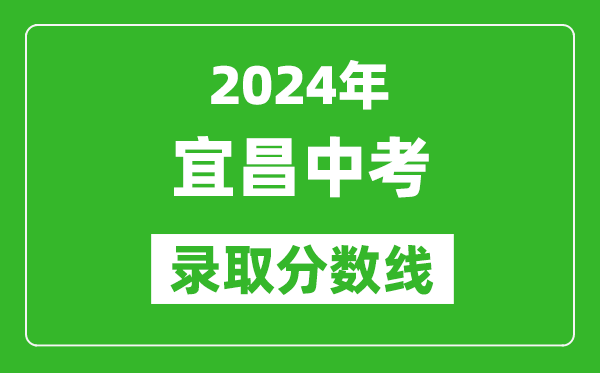 2024年宜昌中考錄取分?jǐn)?shù)線,宜昌中考多少分能上高中？