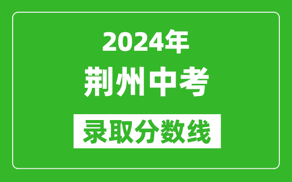2024年荊州中考錄取分數線,荊州中考多少分能上高中？