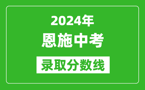 2024年恩施中考錄取分?jǐn)?shù)線,恩施中考多少分能上高中?