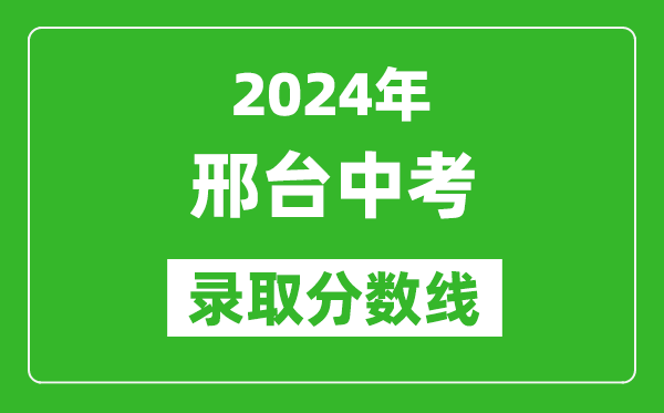 2024年邢臺(tái)中考錄取分?jǐn)?shù)線,邢臺(tái)中考多少分能上高中？
