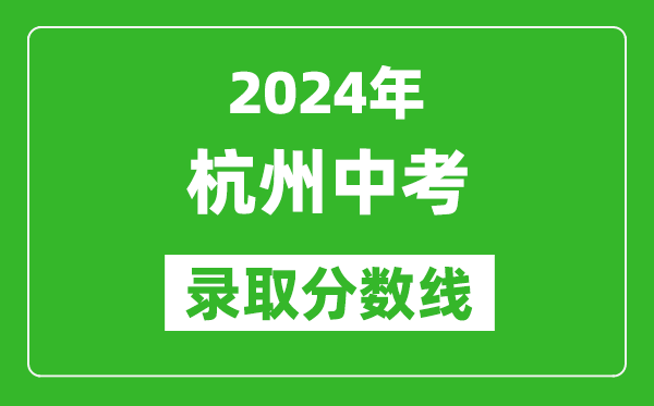 2024年杭州中考錄取分?jǐn)?shù)線,杭州中考多少分能上高中?