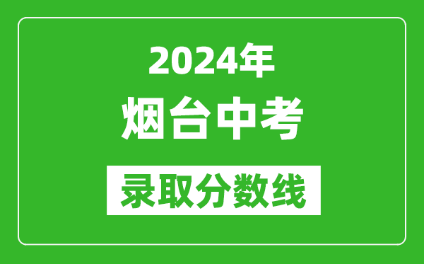 2024年煙臺中考錄取分?jǐn)?shù)線,煙臺中考多少分能上高中？