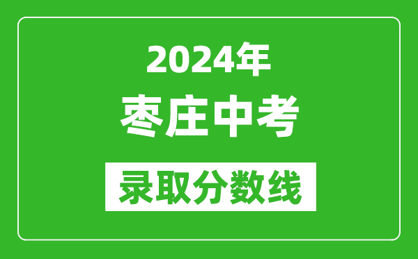 2024年棗莊中考錄取分?jǐn)?shù)線,棗莊中考多少分能上高中?