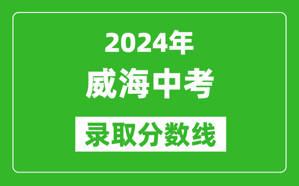 2024年威海中考錄取分?jǐn)?shù)線,威海中考多少分能上高中？