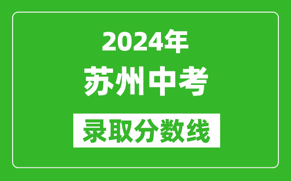 2024年蘇州中考錄取分?jǐn)?shù)線,蘇州中考多少分能上高中？