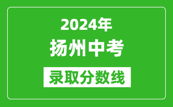 2024年揚(yáng)州中考錄取分?jǐn)?shù)線,揚(yáng)州中考多少分能上高中？