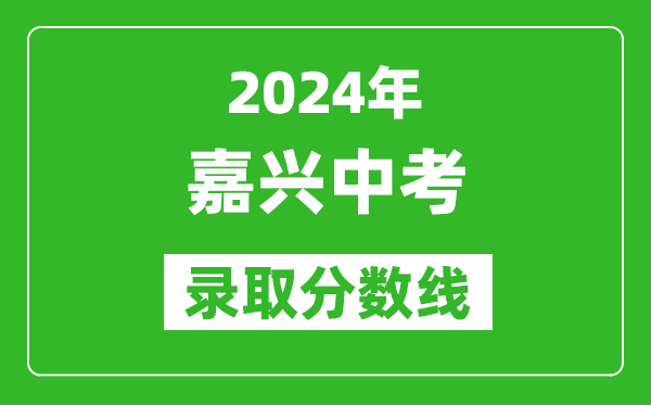 2024年嘉興中考錄取分?jǐn)?shù)線,嘉興中考多少分能上高中?