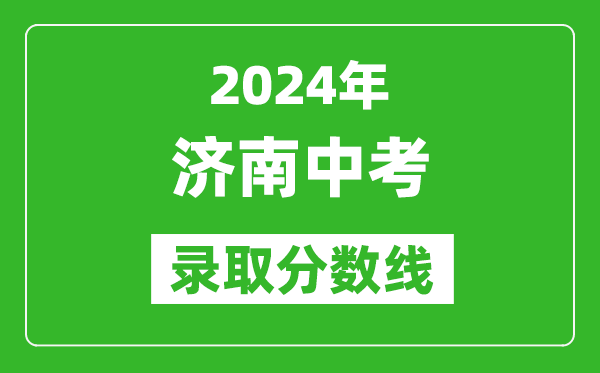 2024年濟(jì)南中考錄取分?jǐn)?shù)線,濟(jì)南中考多少分能上高中？