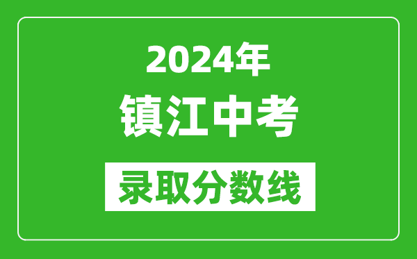2024年鎮(zhèn)江中考錄取分?jǐn)?shù)線,鎮(zhèn)江中考多少分能上高中？