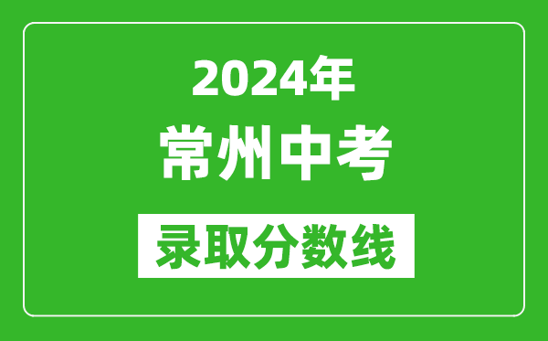 2024年常州中考錄取分?jǐn)?shù)線,常州中考多少分能上高中？